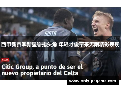 西甲新赛季新星崭露头角 年轻才俊带来无限精彩表现