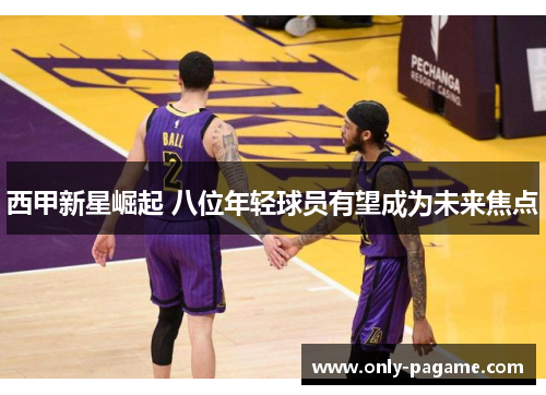 西甲新星崛起 八位年轻球员有望成为未来焦点