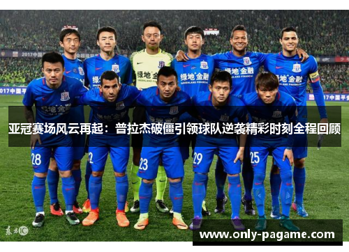 亚冠赛场风云再起：普拉杰破僵引领球队逆袭精彩时刻全程回顾