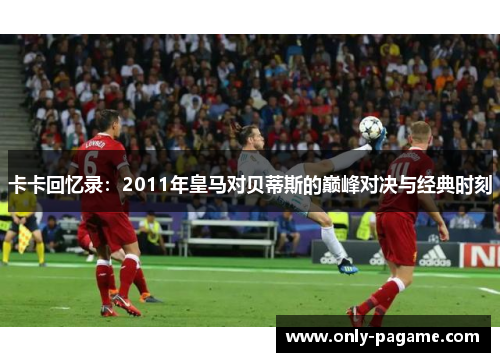 卡卡回忆录：2011年皇马对贝蒂斯的巅峰对决与经典时刻