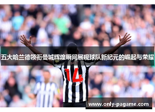 五大哈兰德领衔曼城辉煌瞬间展现球队新纪元的崛起与荣耀