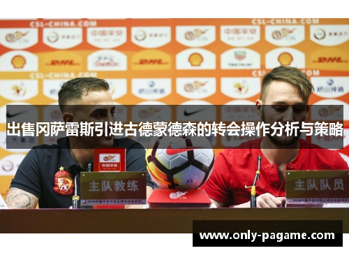 出售冈萨雷斯引进古德蒙德森的转会操作分析与策略