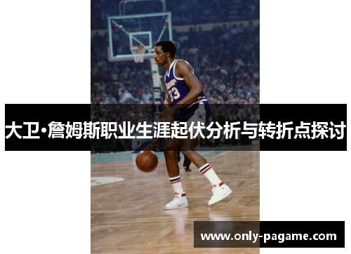 大卫·詹姆斯职业生涯起伏分析与转折点探讨