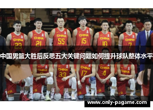 中国男篮大胜后反思五大关键问题如何提升球队整体水平