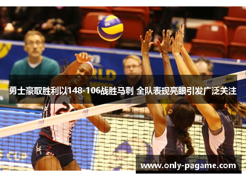 勇士豪取胜利以148-106战胜马刺 全队表现亮眼引发广泛关注