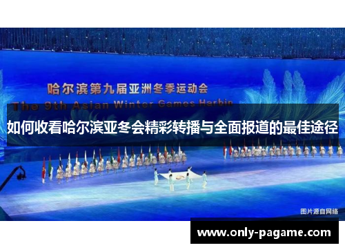 如何收看哈尔滨亚冬会精彩转播与全面报道的最佳途径