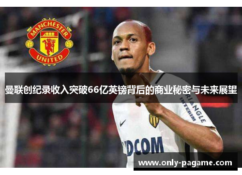 曼联创纪录收入突破66亿英镑背后的商业秘密与未来展望