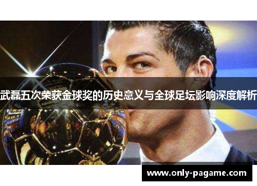 武磊五次荣获金球奖的历史意义与全球足坛影响深度解析