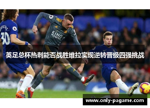 英足总杯热刺能否战胜维拉实现逆转晋级四强挑战
