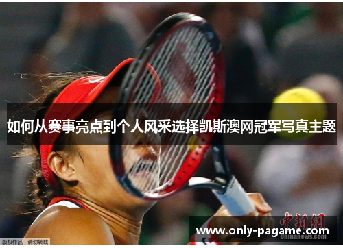 如何从赛事亮点到个人风采选择凯斯澳网冠军写真主题