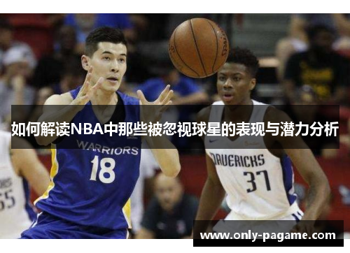 如何解读NBA中那些被忽视球星的表现与潜力分析