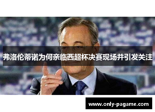 弗洛伦蒂诺为何亲临西超杯决赛现场并引发关注