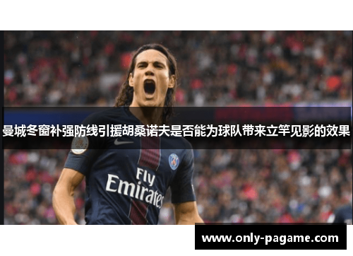 曼城冬窗补强防线引援胡桑诺夫是否能为球队带来立竿见影的效果