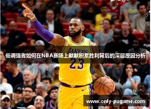低调强者如何在NBA赛场上默默积累胜利背后的深层原因分析