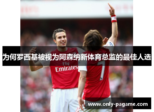 为何罗西基被视为阿森纳新体育总监的最佳人选