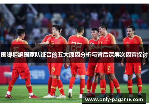 国脚拒绝国家队征召的五大原因分析与背后深层次因素探讨
