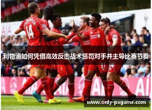 利物浦如何凭借高效反击战术惩罚对手并主导比赛节奏