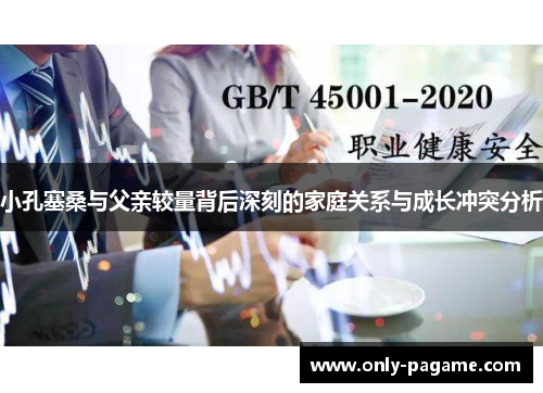 小孔塞桑与父亲较量背后深刻的家庭关系与成长冲突分析