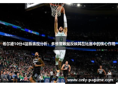 希尔德10分4篮板表现分析:多维度数据反映其在比赛中的核心作用 希尔德10分4篮板表现分析:多维度数据反映其在比赛中的核心作用