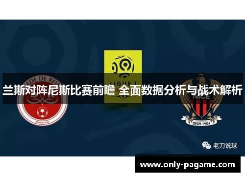 兰斯对阵尼斯比赛前瞻 全面数据分析与战术解析