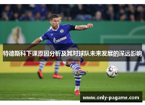 特德斯科下课原因分析及其对球队未来发展的深远影响