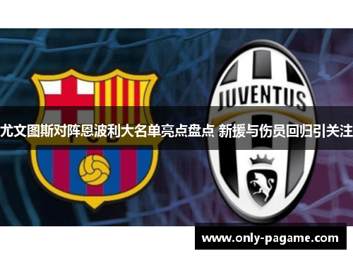 尤文图斯对阵恩波利大名单亮点盘点 新援与伤员回归引关注
