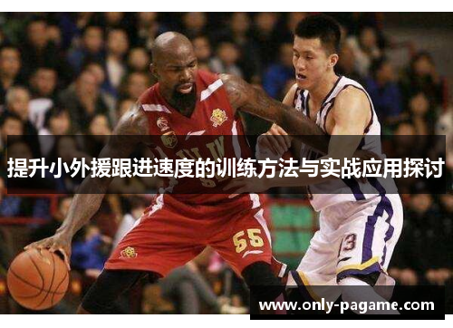 提升小外援跟进速度的训练方法与实战应用探讨