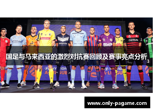 国足与马来西亚的激烈对抗赛回顾及赛事亮点分析
