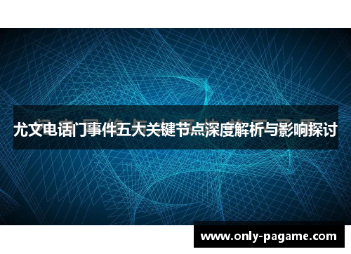 尤文电话门事件五大关键节点深度解析与影响探讨 尤文电话门事件五大关键节点深度解析与影响探讨