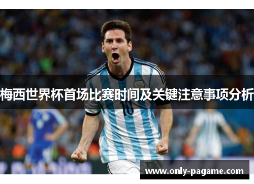 梅西世界杯首场比赛时间及关键注意事项分析