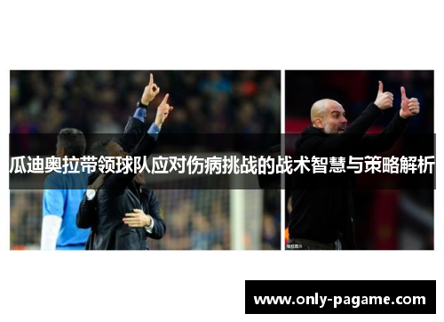 瓜迪奥拉带领球队应对伤病挑战的战术智慧与策略解析