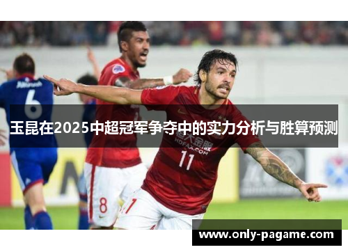 玉昆在2025中超冠军争夺中的实力分析与胜算预测