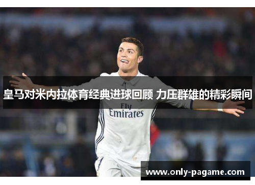 皇马对米内拉体育经典进球回顾 力压群雄的精彩瞬间