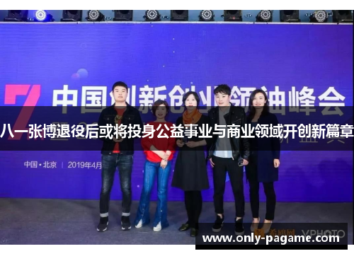 八一张博退役后或将投身公益事业与商业领域开创新篇章