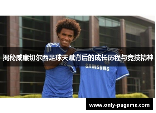 揭秘威廉切尔西足球天赋背后的成长历程与竞技精神