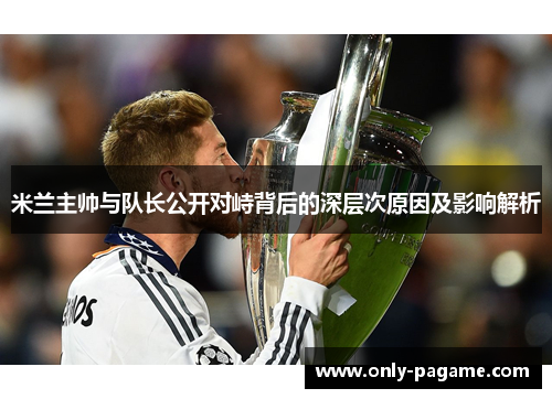 米兰主帅与队长公开对峙背后的深层次原因及影响解析