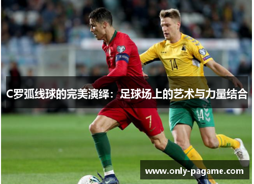 C罗弧线球的完美演绎：足球场上的艺术与力量结合