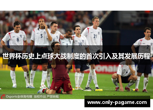 世界杯历史上点球大战制度的首次引入及其发展历程