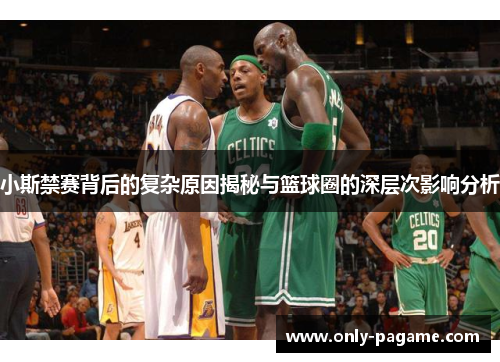 小斯禁赛背后的复杂原因揭秘与篮球圈的深层次影响分析