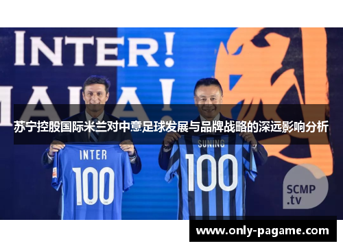 苏宁控股国际米兰对中意足球发展与品牌战略的深远影响分析