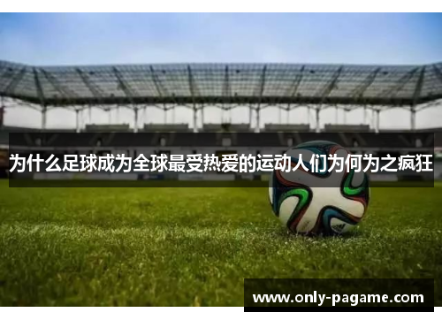 为什么足球成为全球最受热爱的运动人们为何为之疯狂