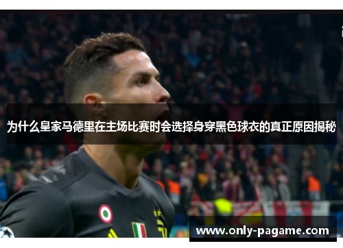 为什么皇家马德里在主场比赛时会选择身穿黑色球衣的真正原因揭秘