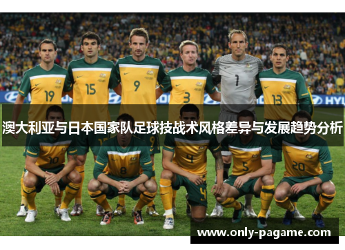 澳大利亚与日本国家队足球技战术风格差异与发展趋势分析
