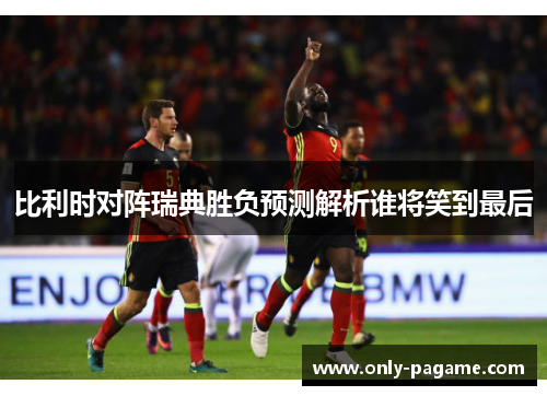 比利时对阵瑞典胜负预测解析谁将笑到最后