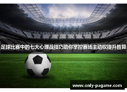 足球比赛中的七大心理战技巧助你掌控赛场主动权提升胜算