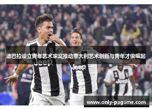 迪巴拉设立青年艺术家奖推动意大利艺术创新与青年才俊崛起