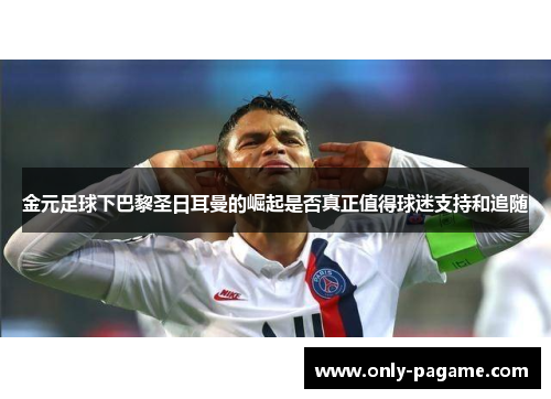 金元足球下巴黎圣日耳曼的崛起是否真正值得球迷支持和追随