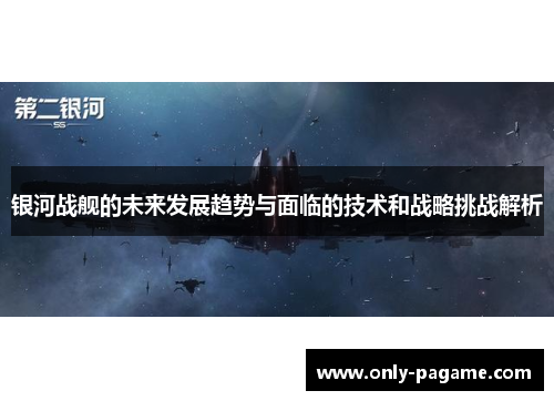 银河战舰的未来发展趋势与面临的技术和战略挑战解析