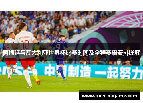 阿根廷与澳大利亚世界杯比赛时间及全程赛事安排详解