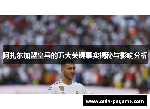 阿扎尔加盟皇马的五大关键事实揭秘与影响分析